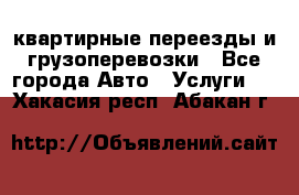 квартирные переезды и грузоперевозки - Все города Авто » Услуги   . Хакасия респ.,Абакан г.